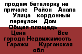 продам баталерку на 22 причале › Район ­ Анапа › Улица ­ кордонный переулон › Дом ­ 1 › Общая площадь ­ 5 › Цена ­ 1 800 000 - Все города Недвижимость » Гаражи   . Курганская обл.